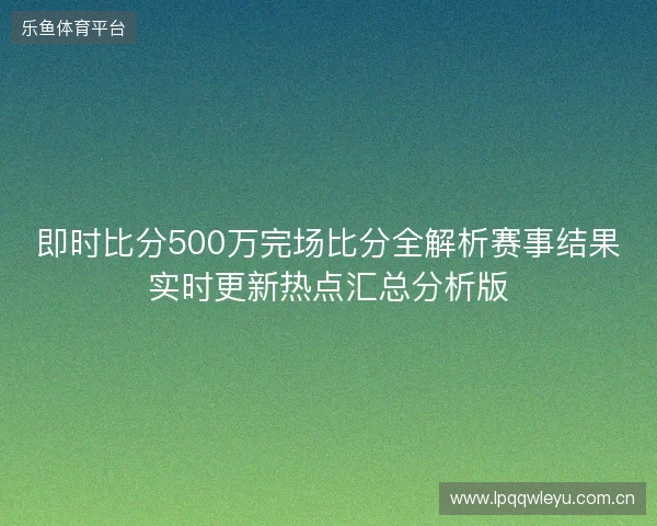即时比分500万完场比分全解析赛事结果实时更新热点汇总分析版